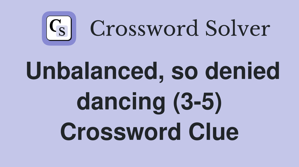 Unbalanced, so denied dancing (3-5) Crossword Clue