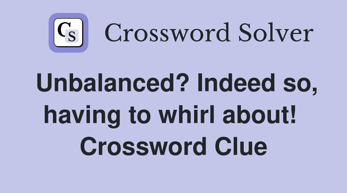Unbalanced? Indeed so, having to whirl about!  Crossword Clue