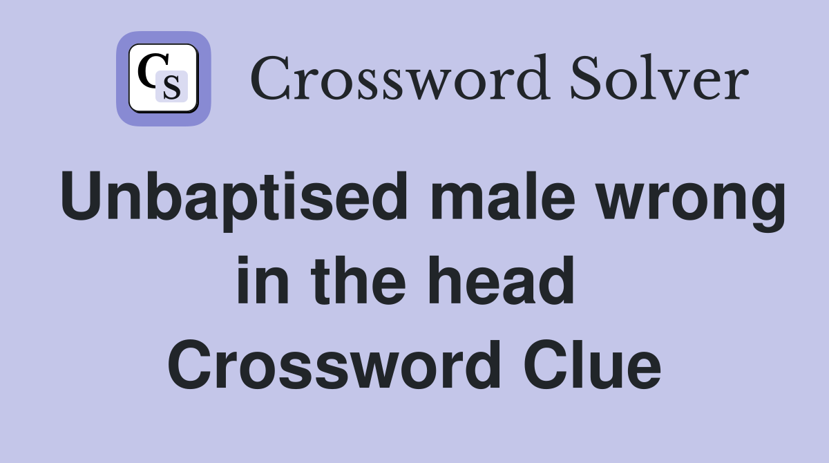 Unbaptised male wrong in the head  Crossword Clue