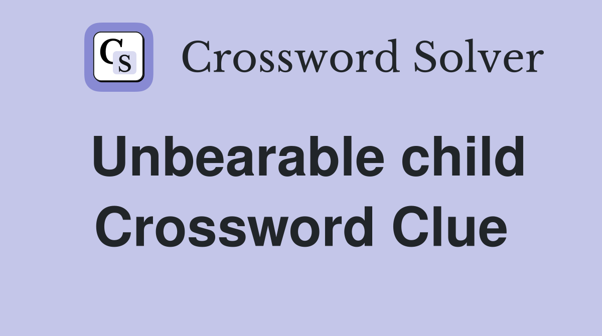 Unbearable child Crossword Clue