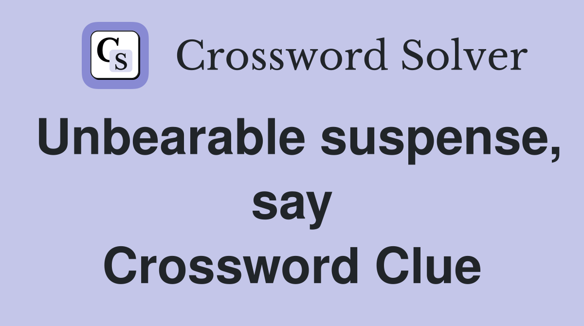 Unbearable suspense, say Crossword Clue