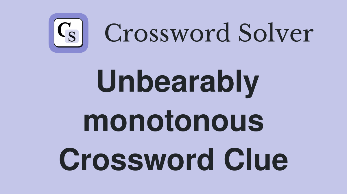 Unbearably monotonous Crossword Clue