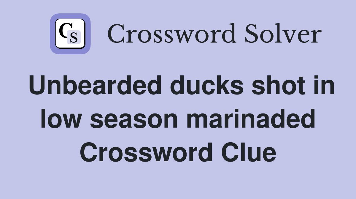 Unbearded ducks shot in low season marinaded Crossword Clue