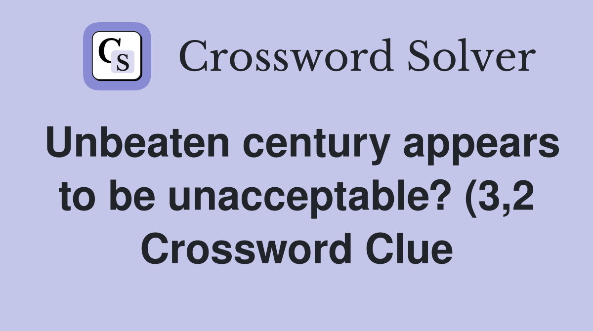 Unbeaten century appears to be unacceptable? (3 2) Crossword Clue Unbeaten century appears to be unacceptable? (3 2) Crossword Clue