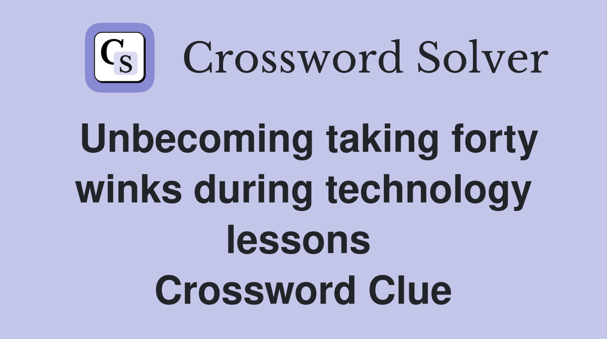 Unbecoming taking forty winks during technology lessons  Crossword Clue