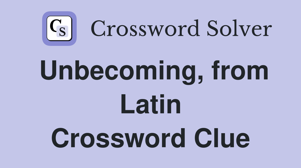 Unbecoming, from Latin Crossword Clue