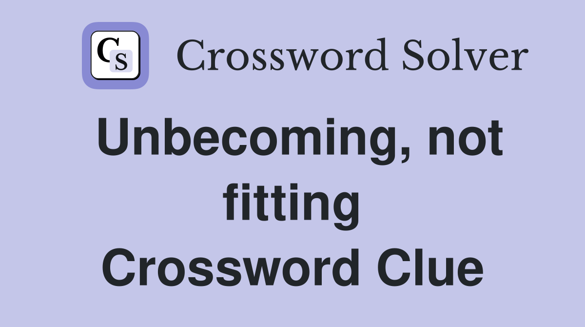 Unbecoming, not fitting Crossword Clue