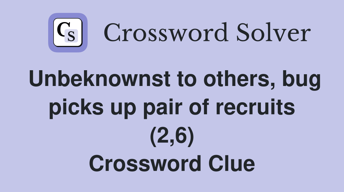 Unbeknownst to others, bug picks up pair of recruits (2,6) Crossword Clue