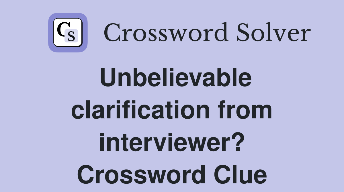 Unbelievable clarification from interviewer? Crossword Clue
