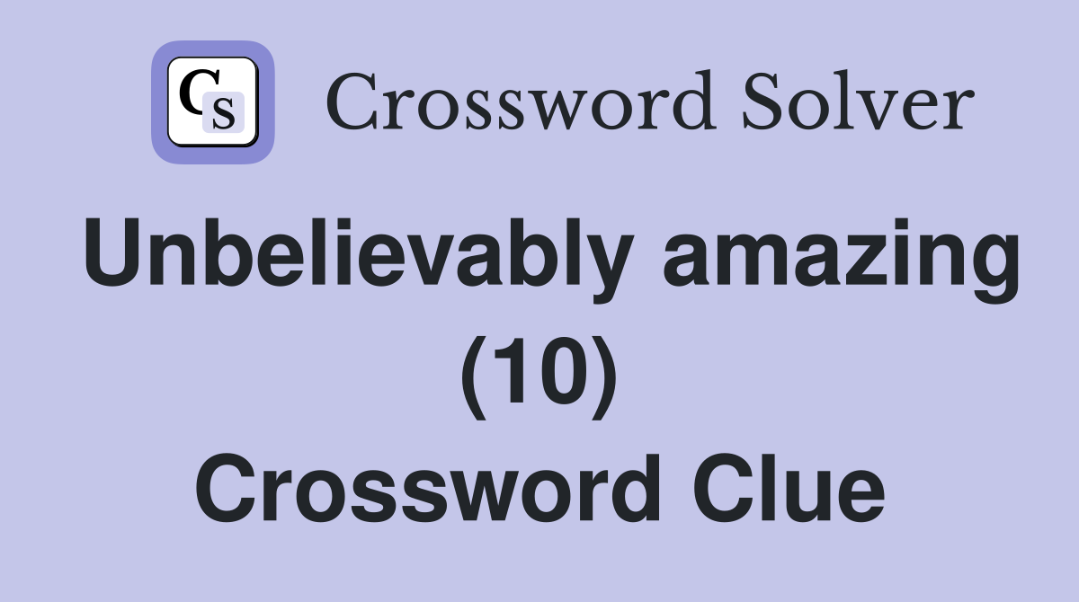 Unbelievably amazing (10) Crossword Clue