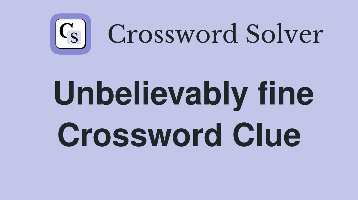 Unbelievably fine Crossword Clue
