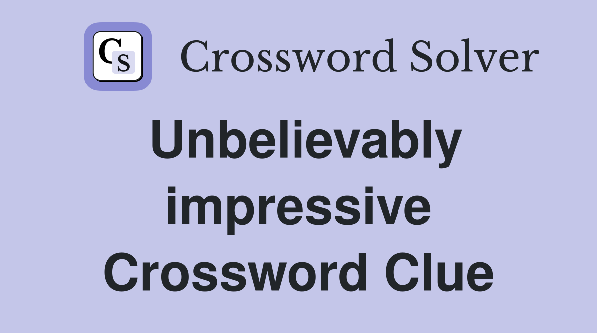 Unbelievably impressive Crossword Clue