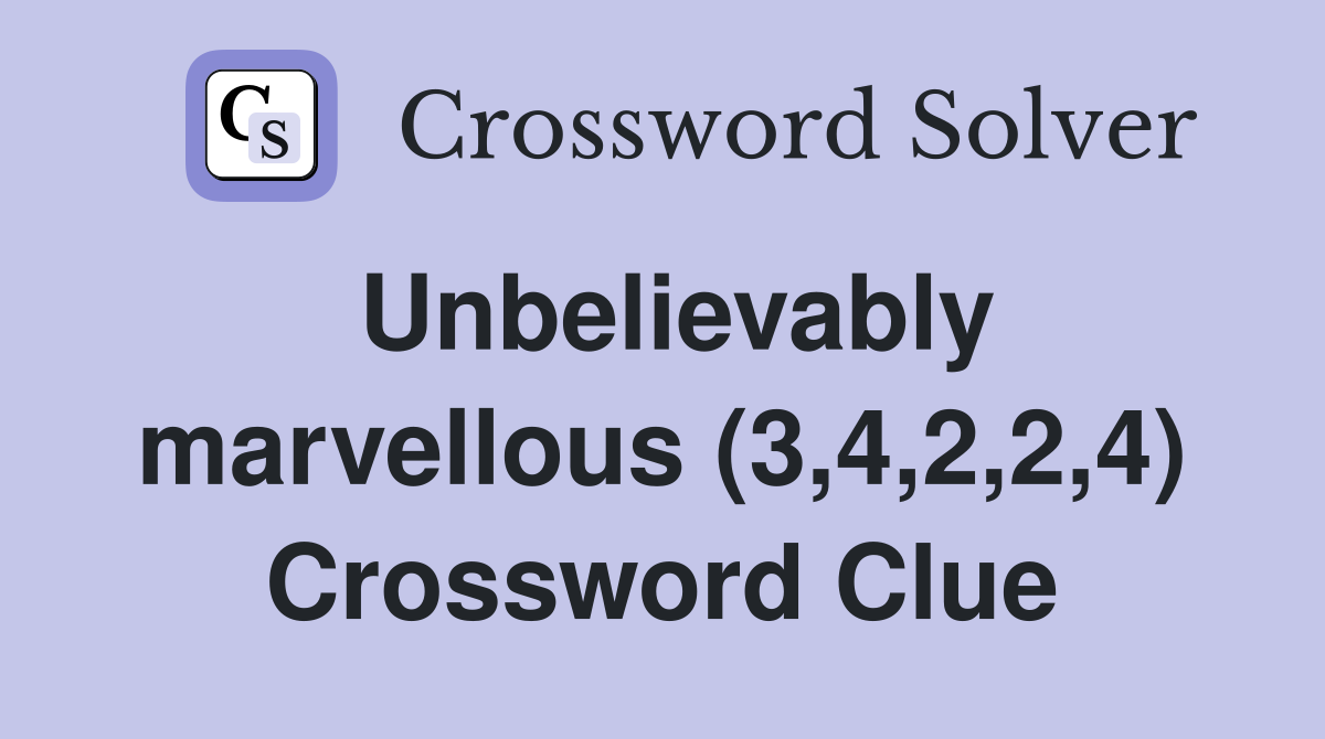 Unbelievably marvellous (3,4,2,2,4) Crossword Clue