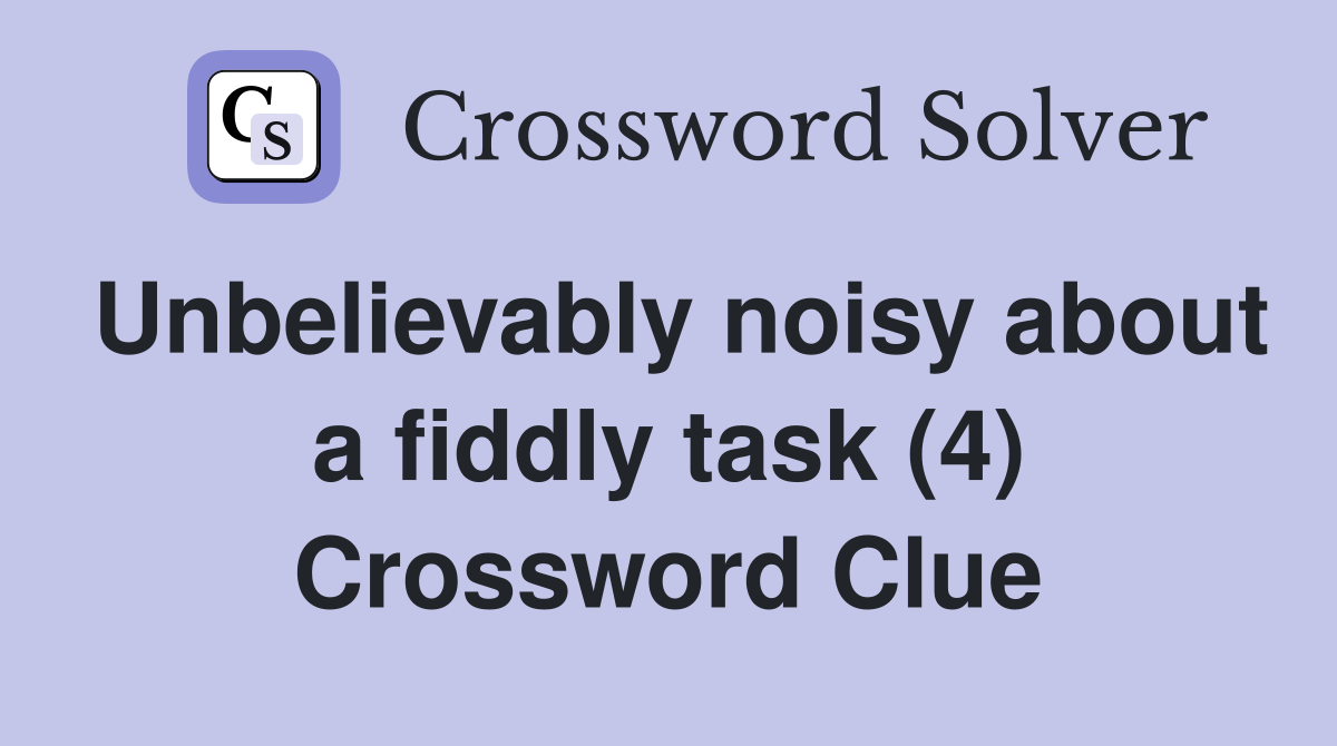Unbelievably noisy about a fiddly task (4) Crossword Clue