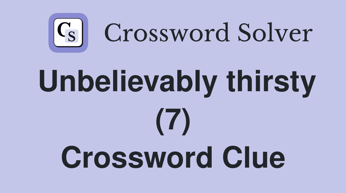 Unbelievably thirsty (7) Crossword Clue
