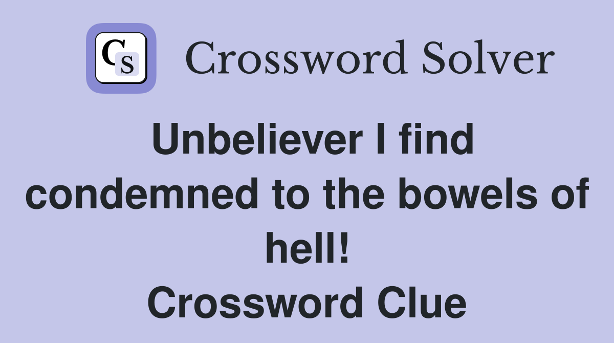 Unbeliever I find condemned to the bowels of hell! Crossword Clue