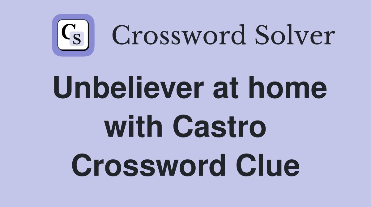 Unbeliever at home with Castro Crossword Clue