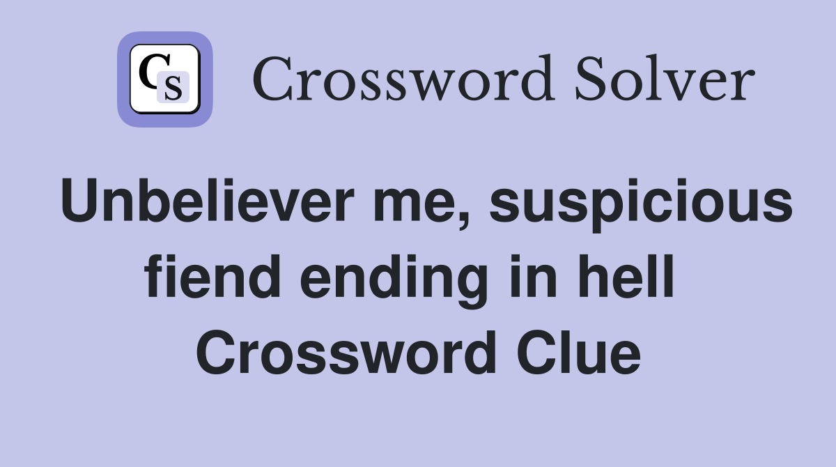 Unbeliever me, suspicious fiend ending in hell  Crossword Clue