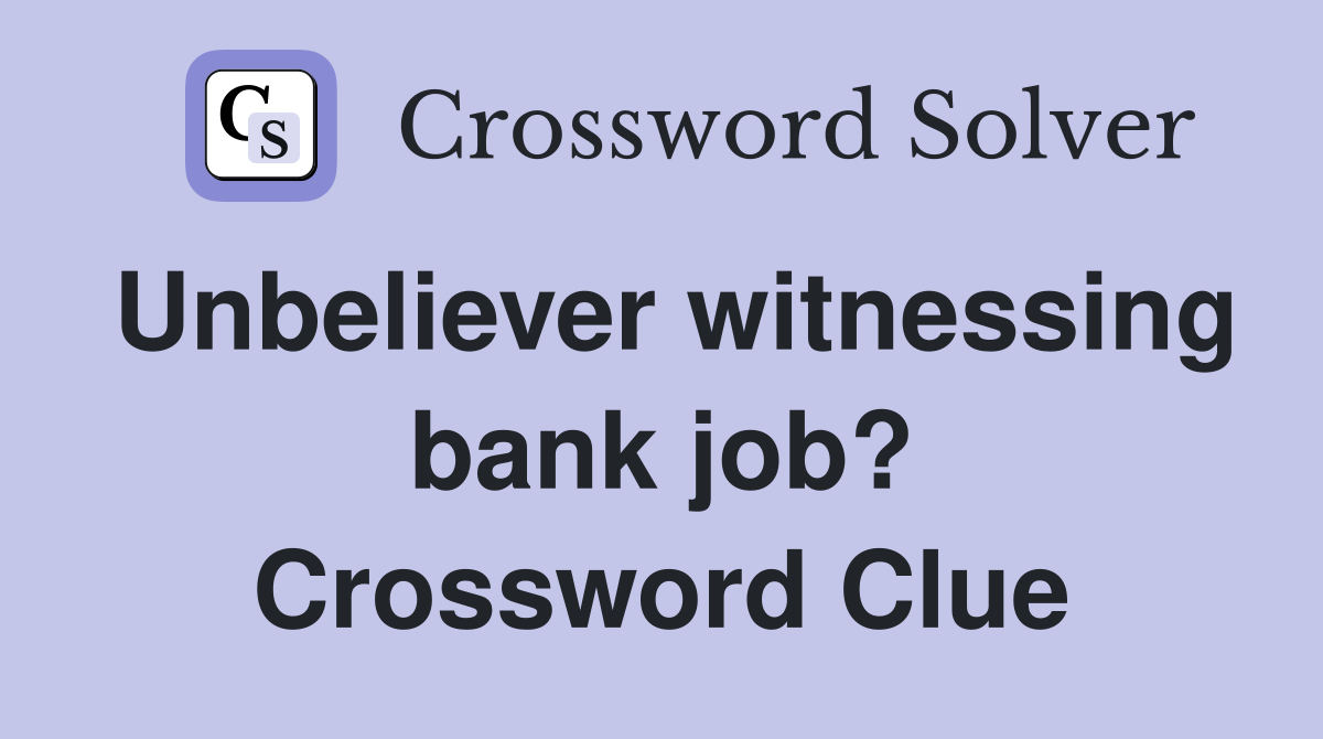 Unbeliever witnessing bank job? Crossword Clue