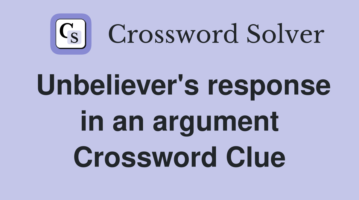 Unbeliever's response in an argument Crossword Clue