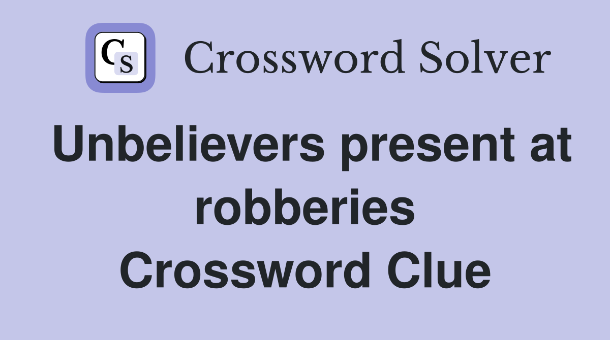 Unbelievers present at robberies Crossword Clue