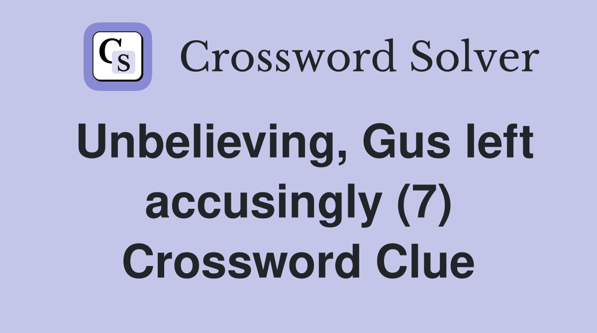 Unbelieving, Gus left accusingly (7) Crossword Clue