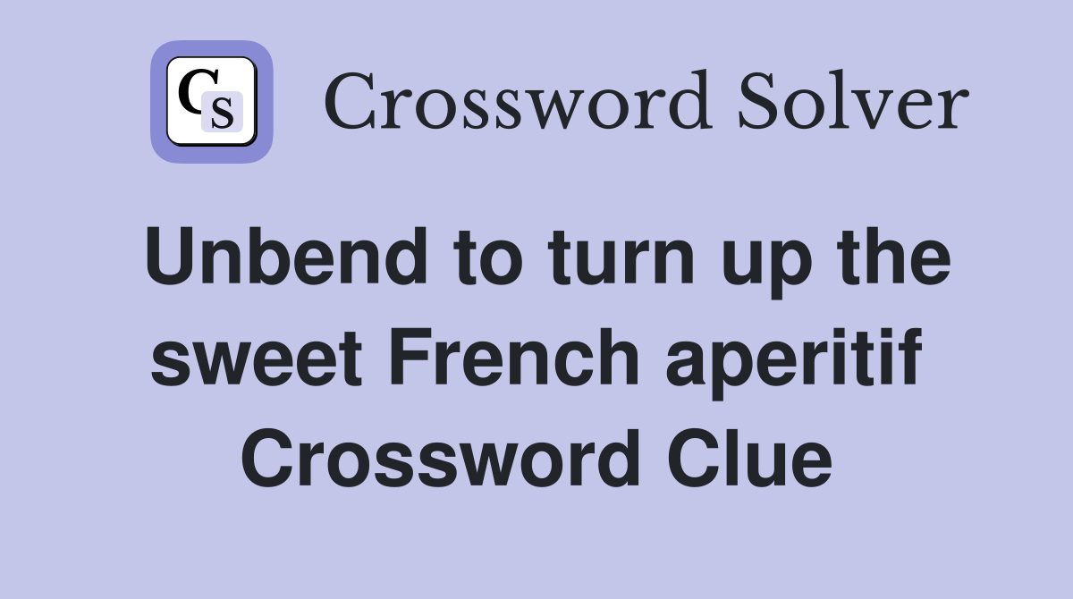 Unbend to turn up the sweet French aperitif Crossword Clue