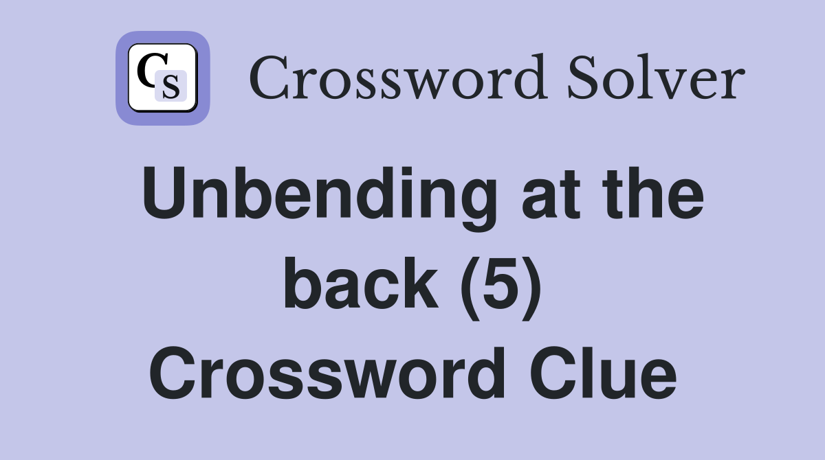 Unbending at the back (5) Crossword Clue