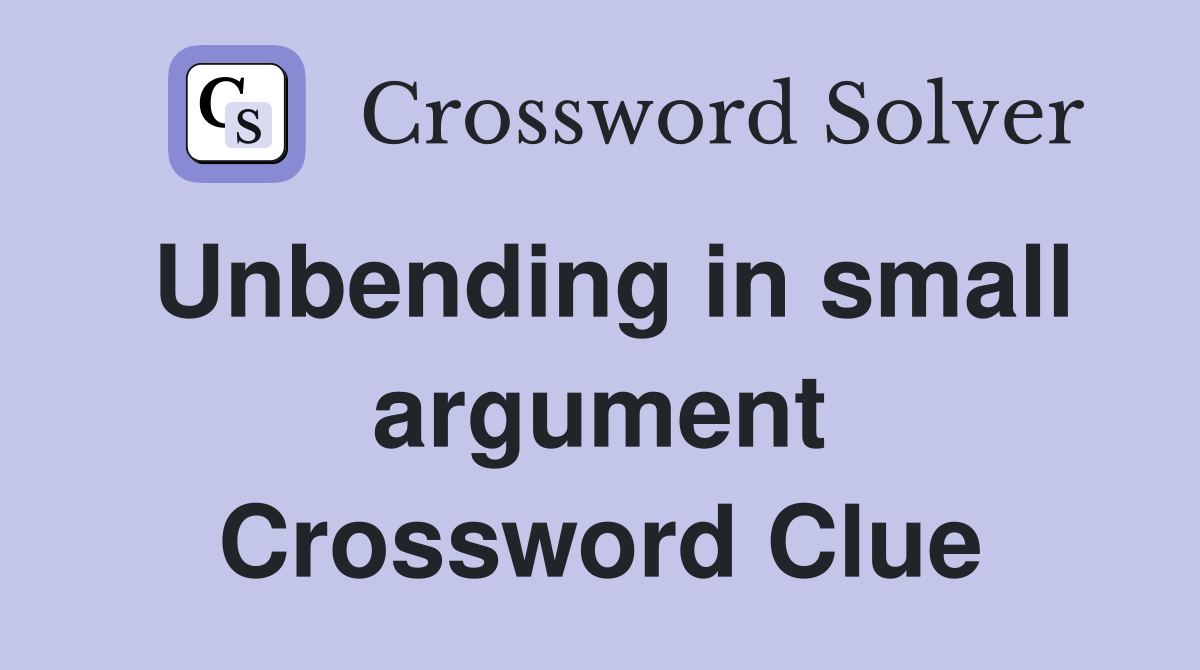 Unbending in small argument Crossword Clue