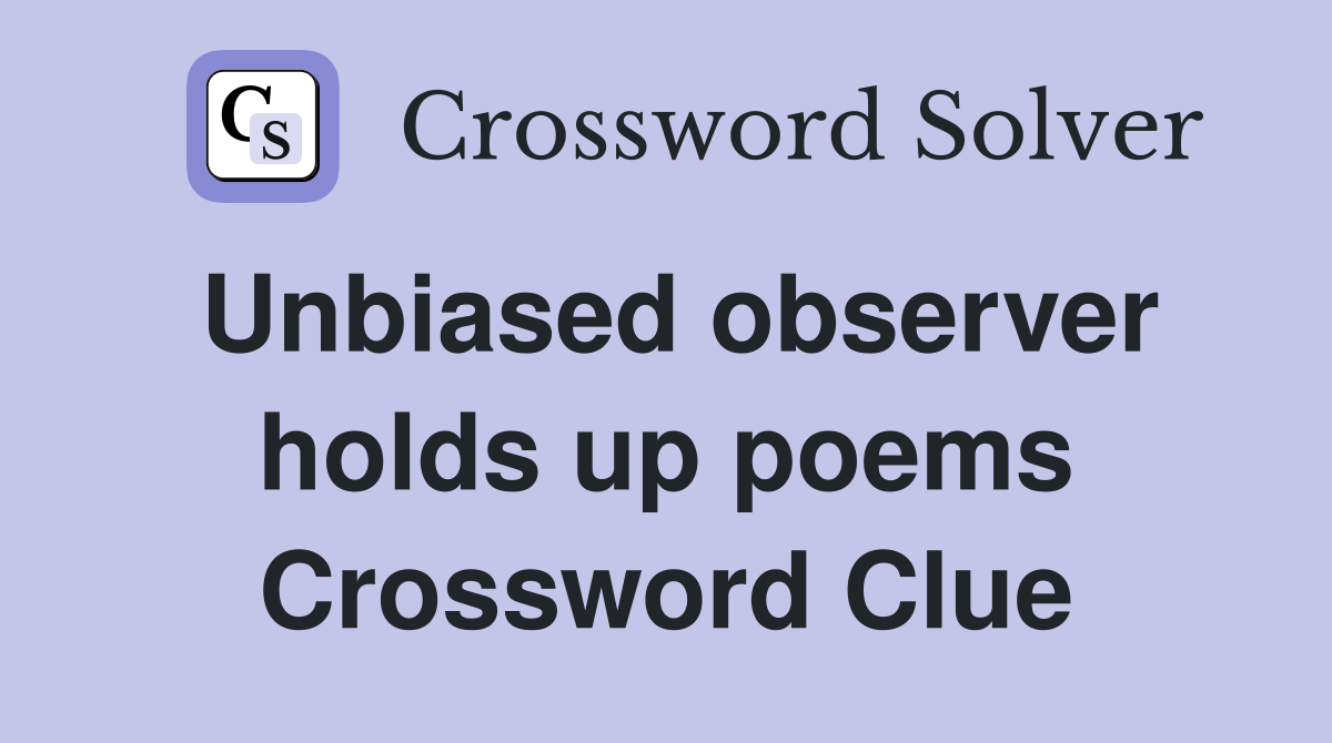 Unbiased observer holds up poems Crossword Clue