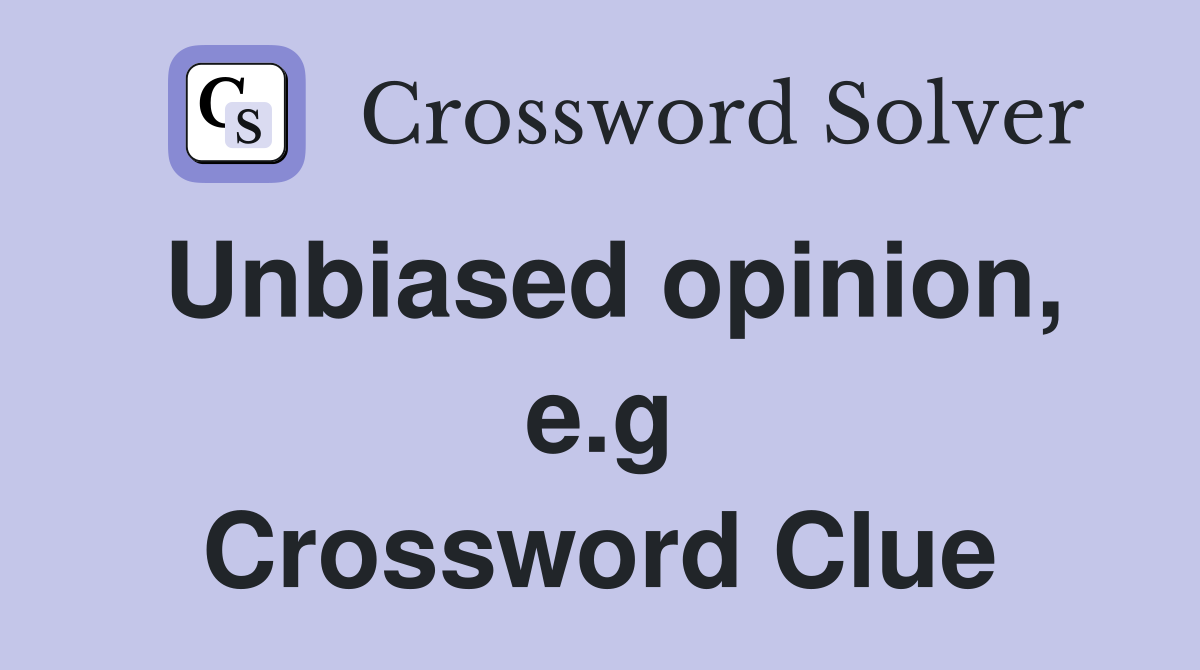 Unbiased opinion, e.g Crossword Clue