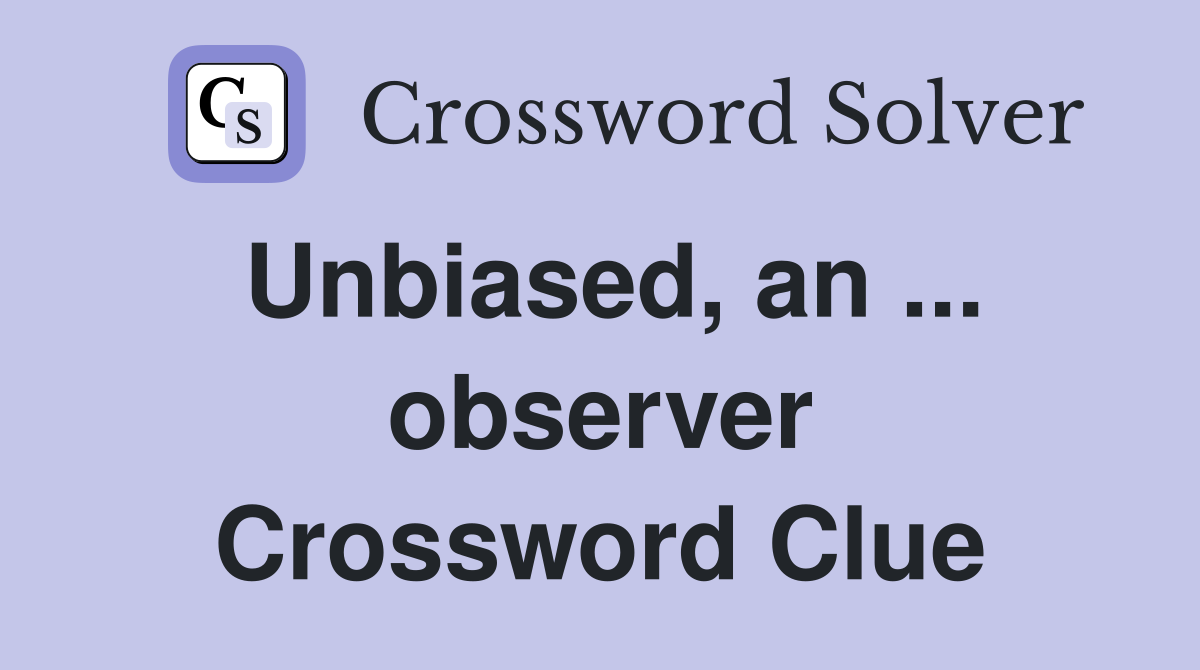 Unbiased, an ... observer Crossword Clue