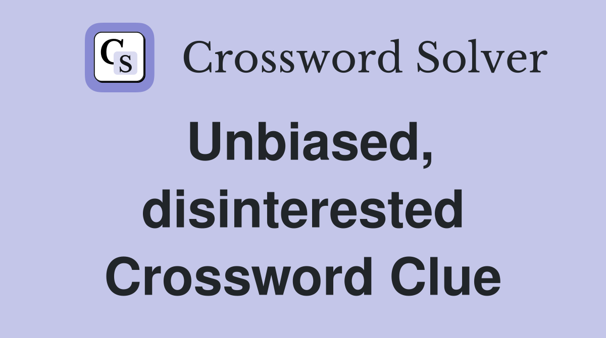 Unbiased, disinterested Crossword Clue