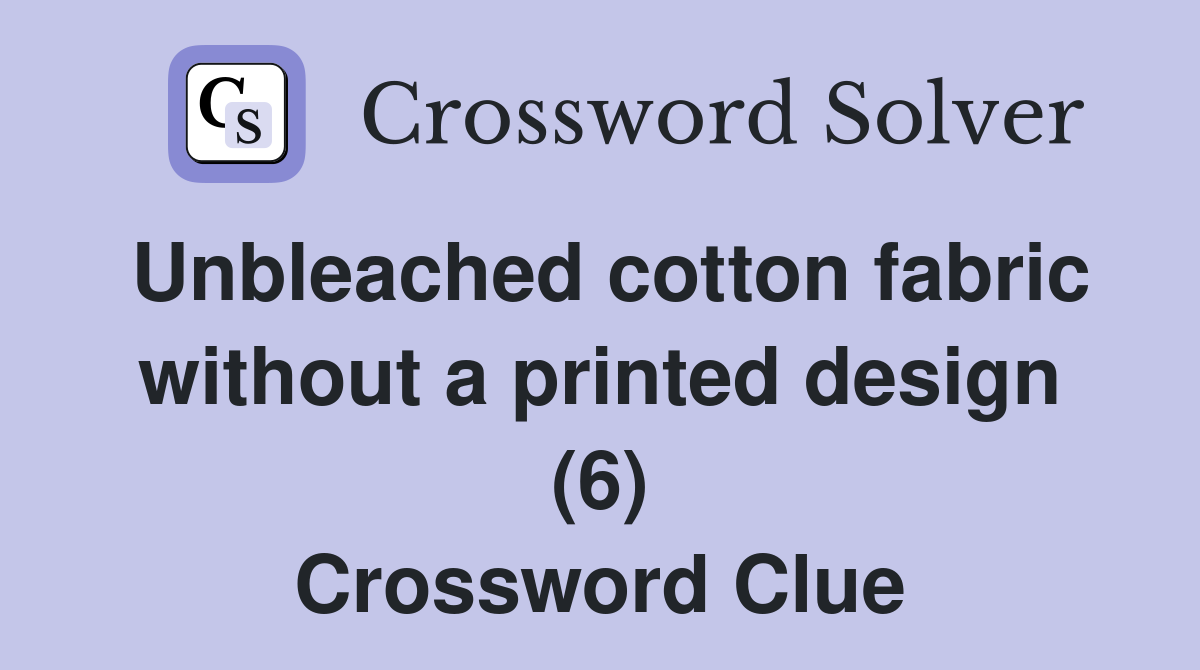 Unbleached cotton fabric without a printed design (6) Crossword Clue