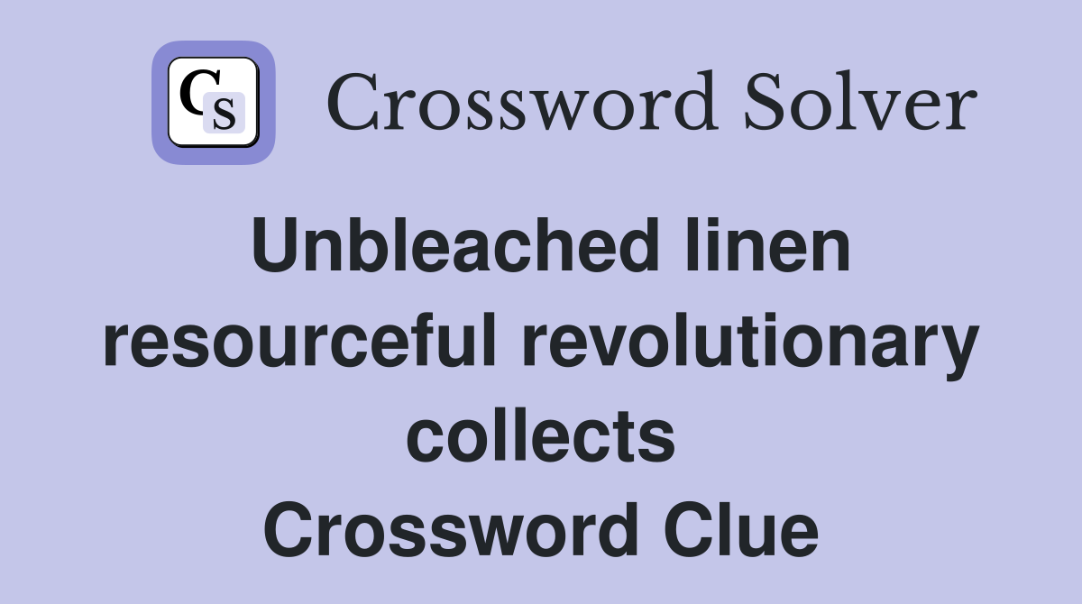 Unbleached linen resourceful revolutionary collects Crossword Clue