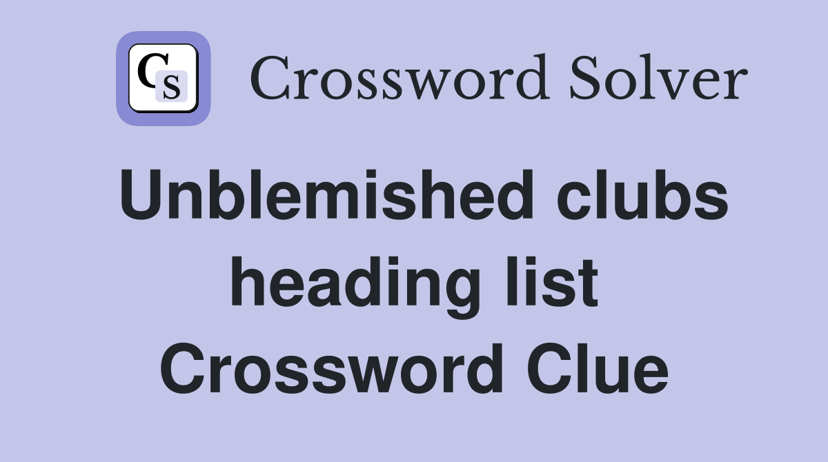 Unblemished clubs heading list Crossword Clue