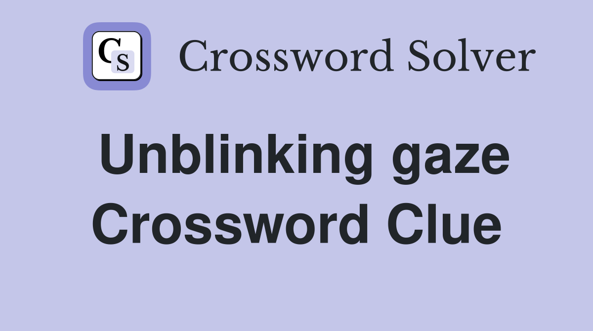 Unblinking gaze Crossword Clue