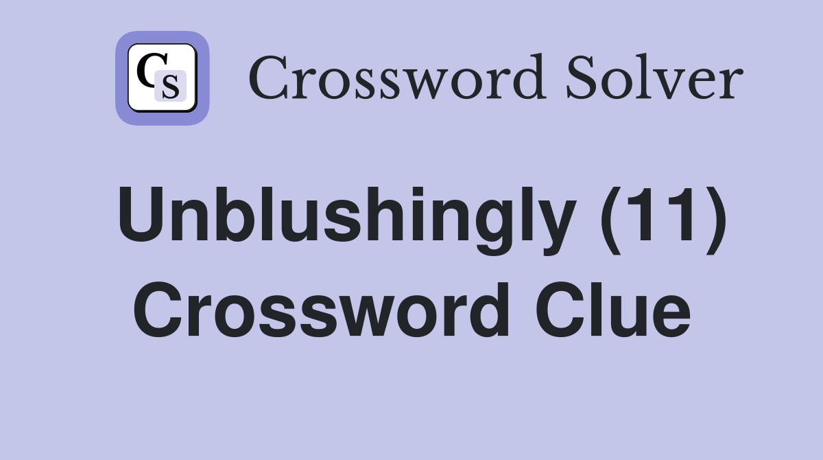 Unblushingly (11) Crossword Clue