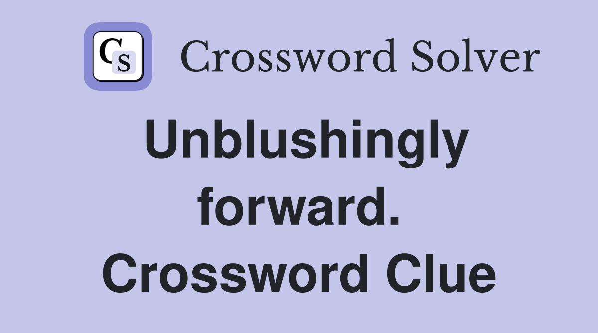 Unblushingly forward. Crossword Clue