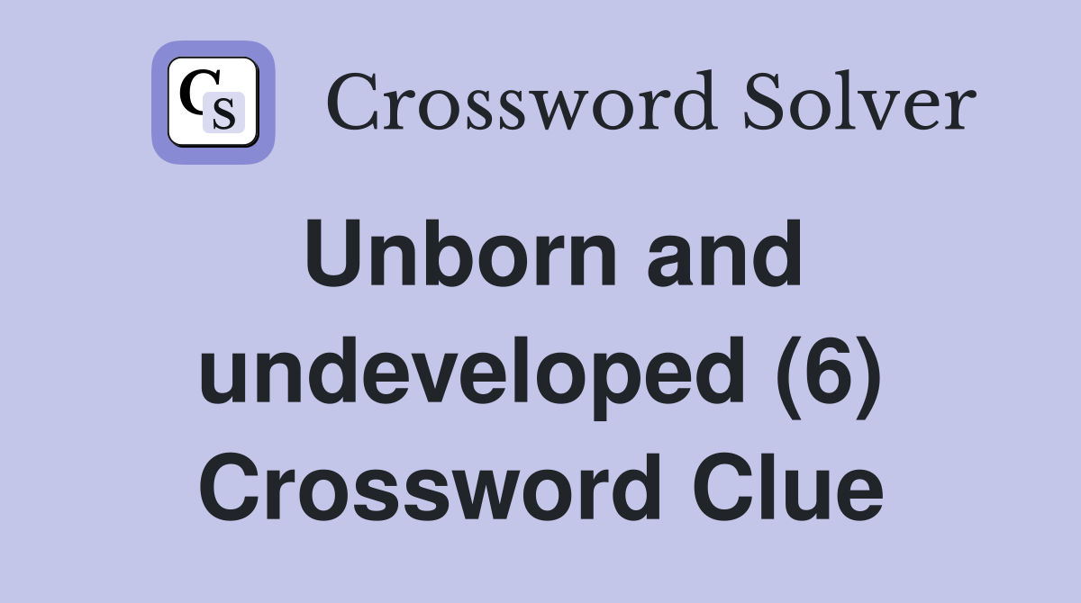 Unborn and undeveloped (6) Crossword Clue