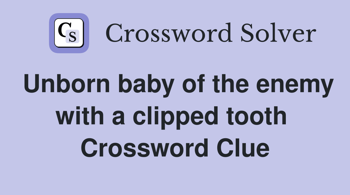 Unborn baby of the enemy with a clipped tooth  Crossword Clue