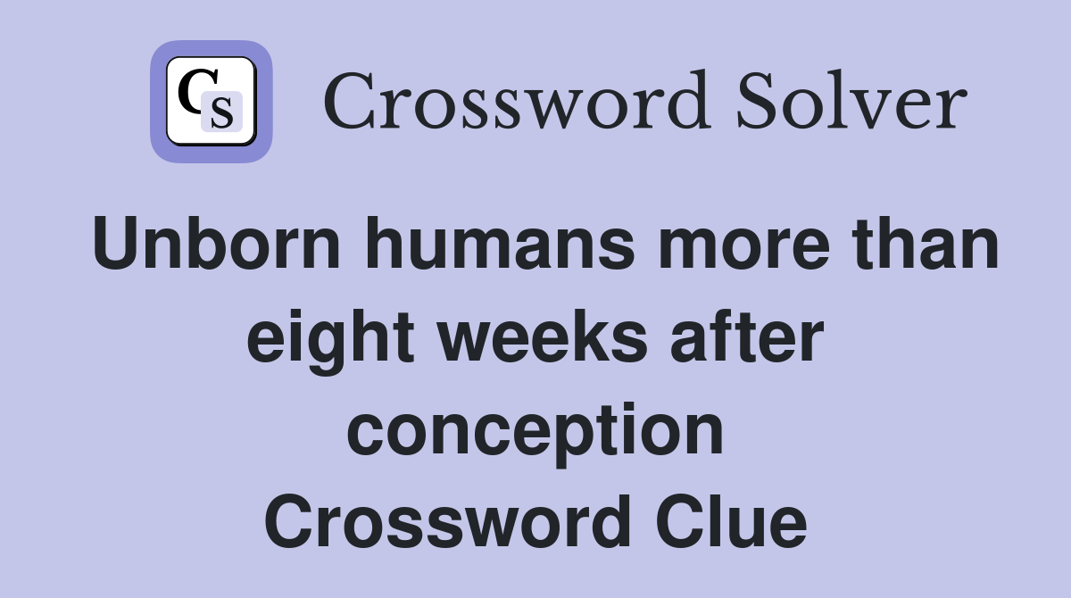 Unborn humans more than eight weeks after conception Crossword Clue