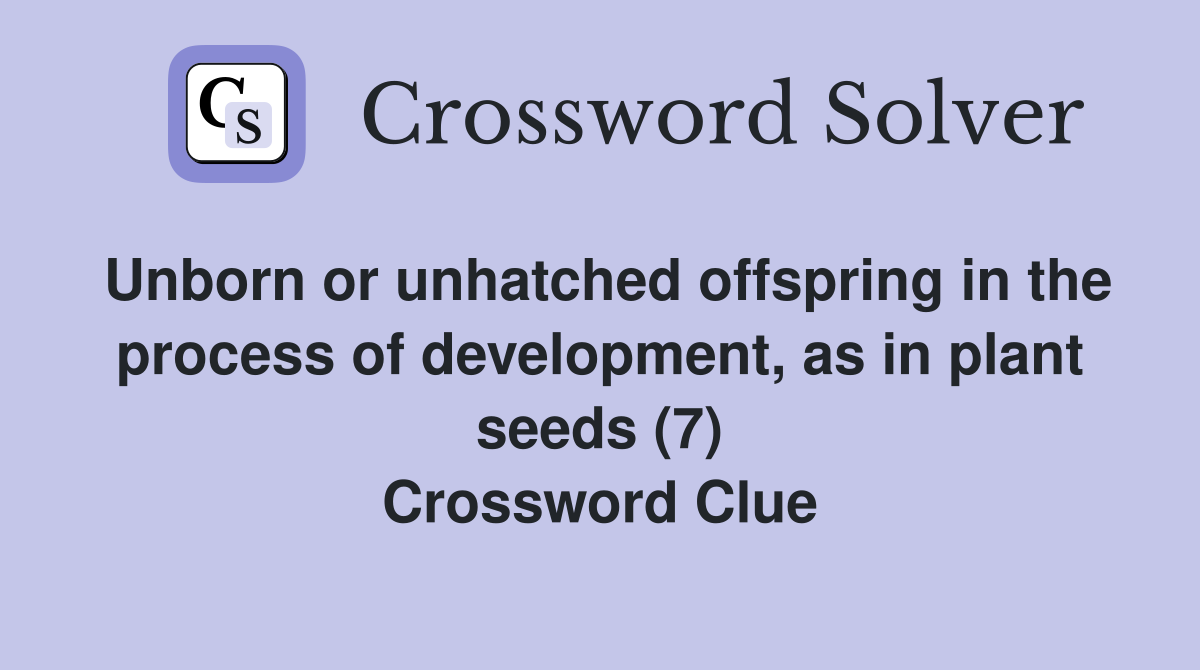 Unborn or unhatched offspring in the process of development, as in plant seeds (7) Crossword Clue