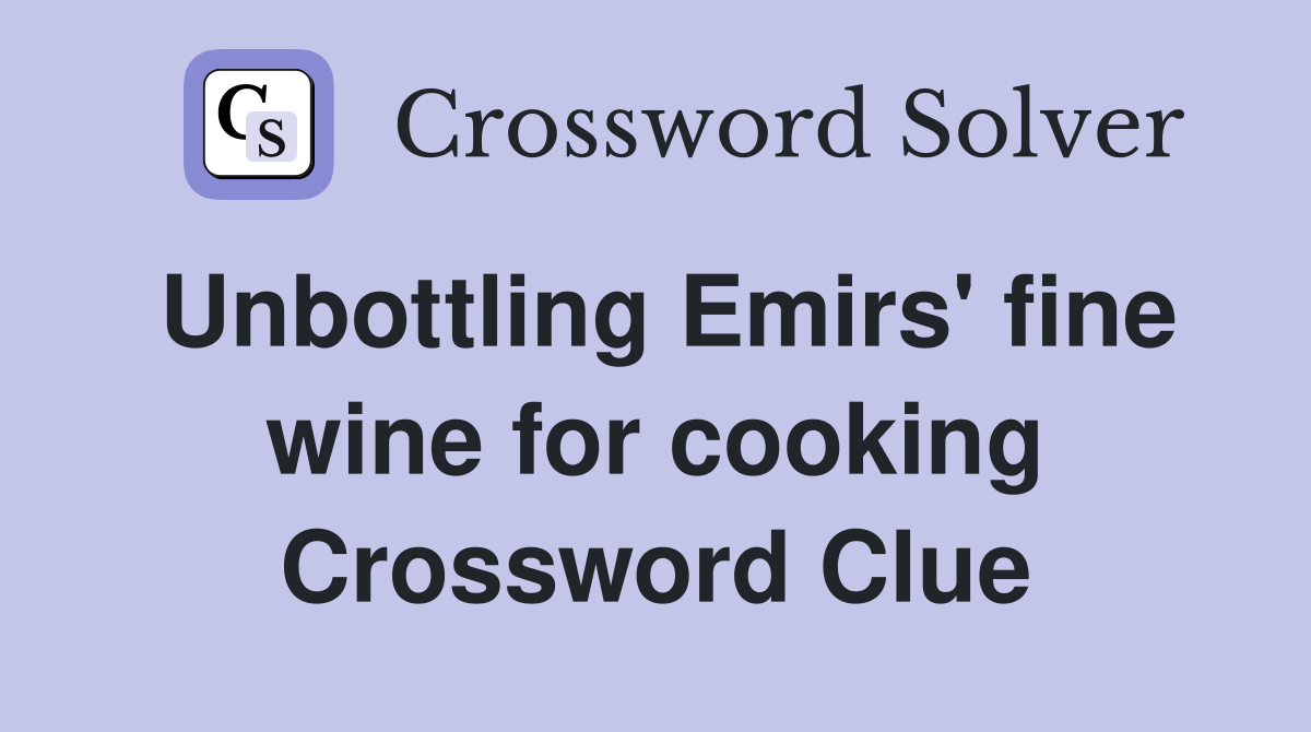 Unbottling Emirs' fine wine for cooking Crossword Clue
