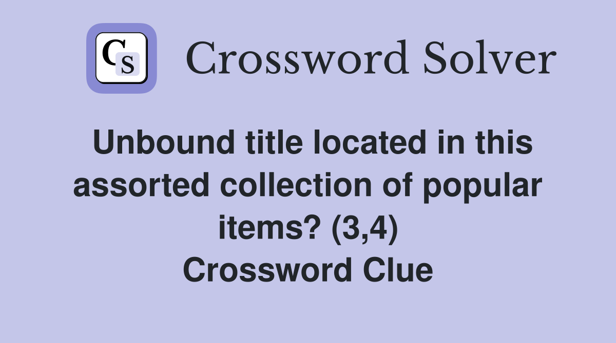 Unbound title located in this assorted collection of popular items? (3,4) Crossword Clue