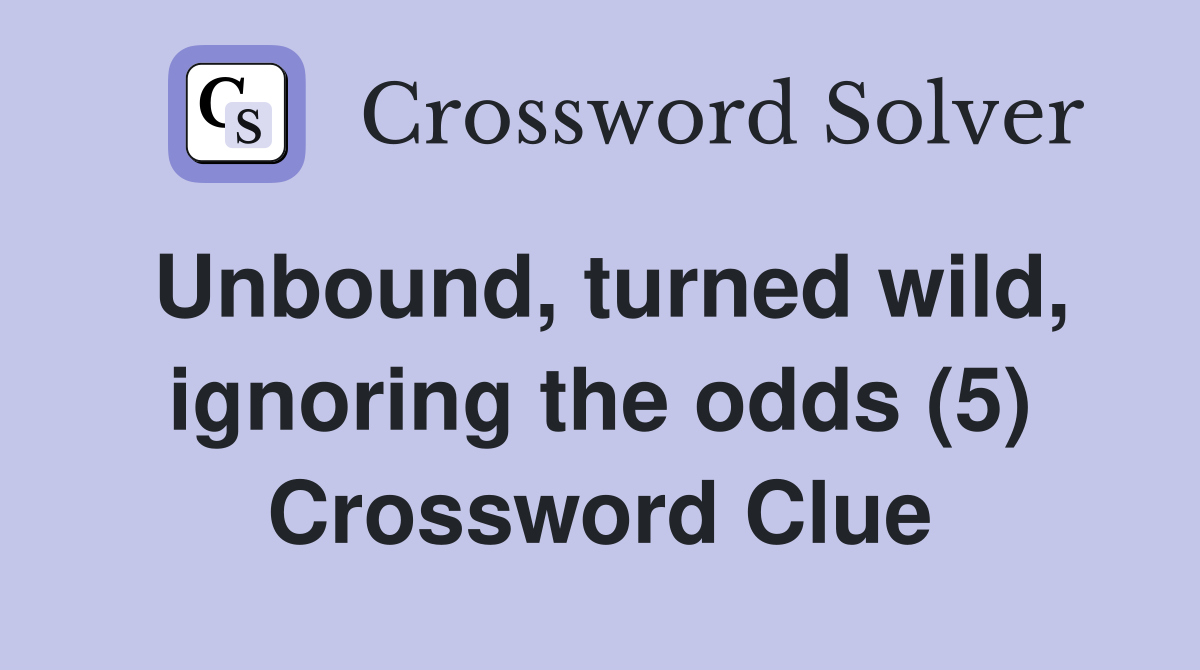 Unbound, turned wild, ignoring the odds (5) Crossword Clue