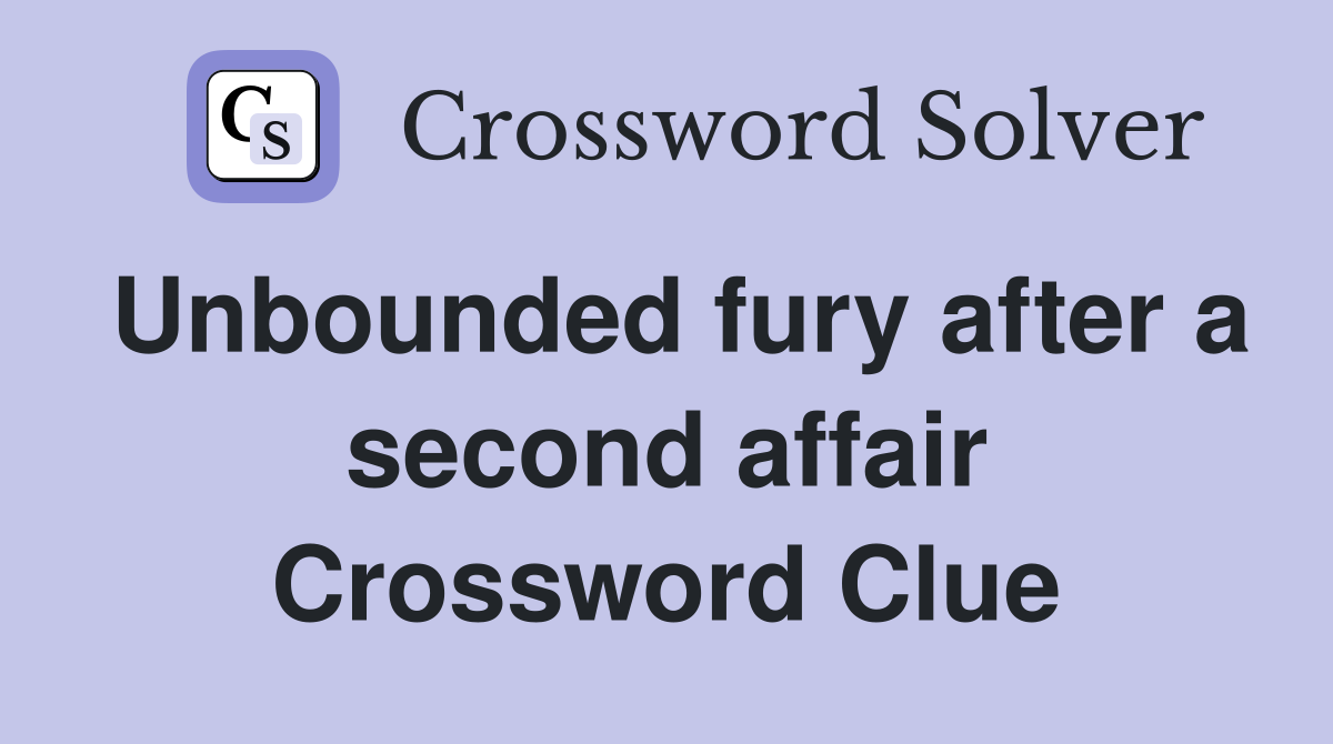 Unbounded fury after a second affair Crossword Clue