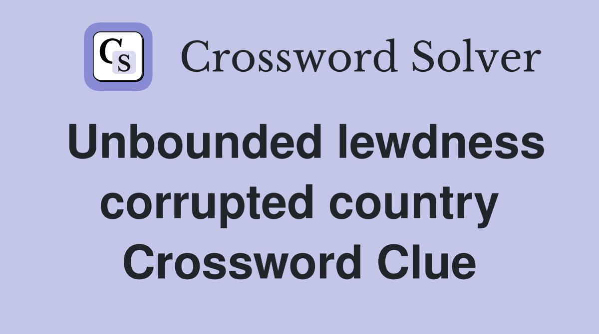 Unbounded lewdness corrupted country Crossword Clue