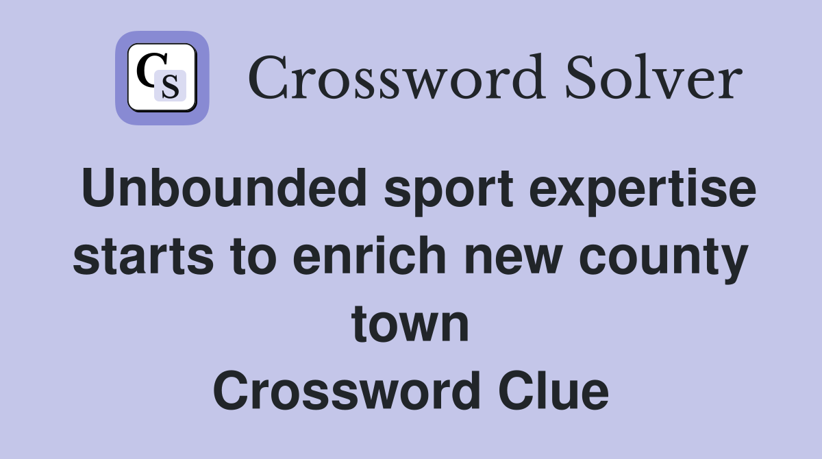 Unbounded sport expertise starts to enrich new county town Crossword Clue