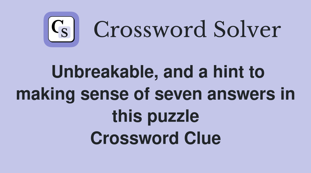 Unbreakable, and a hint to making sense of seven answers in this puzzle Crossword Clue